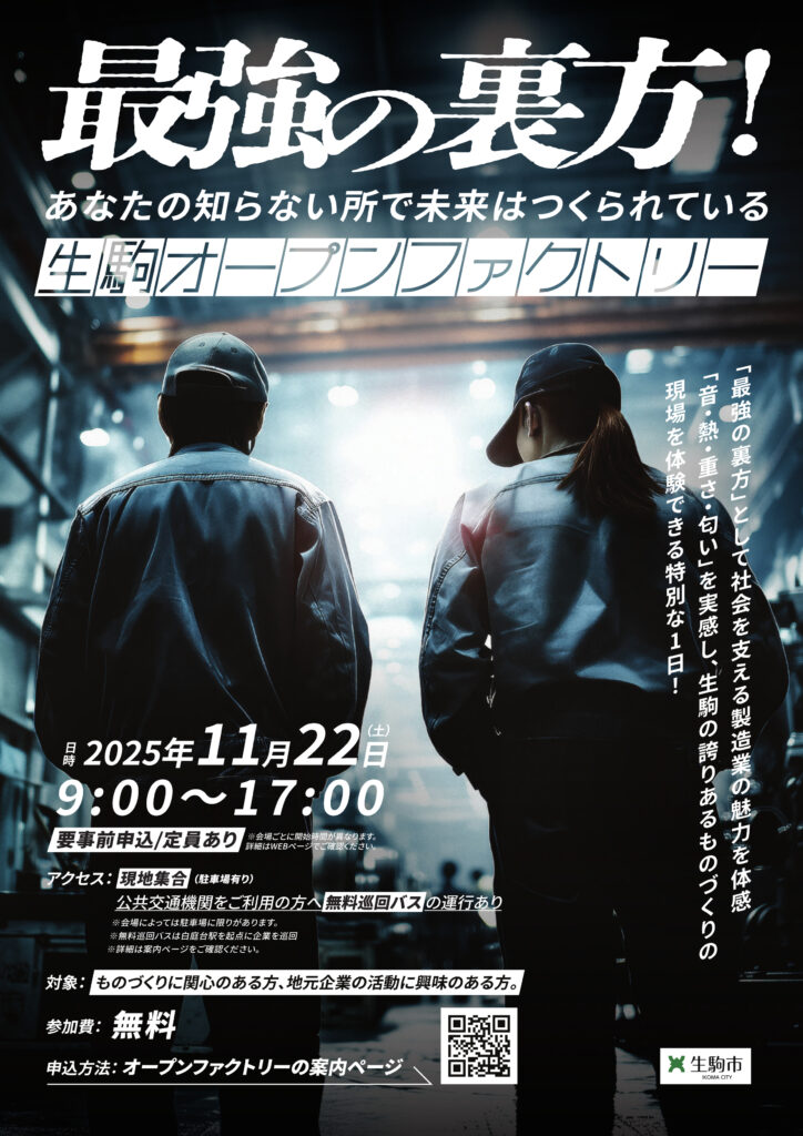 最強の裏方！ 生駒オープンファクトリー あなたの知らない所で未来はつくられている 「最強の裏方」として社会を支える製造業の魅力を体感 「音・熱・重さ・匂い」を実感し、生駒の誇りあるものづくりの現場を体験できる特別な1日！ 2025年11月22日(土) 9:00-17:00 要事前申込 定員あり 参加費：無料